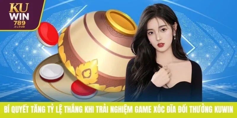 Bí Quyết Tăng Tỷ Lệ Thắng Khi Trải Nghiệm Game Xóc Đĩa Đổi Thưởng KUWIN 