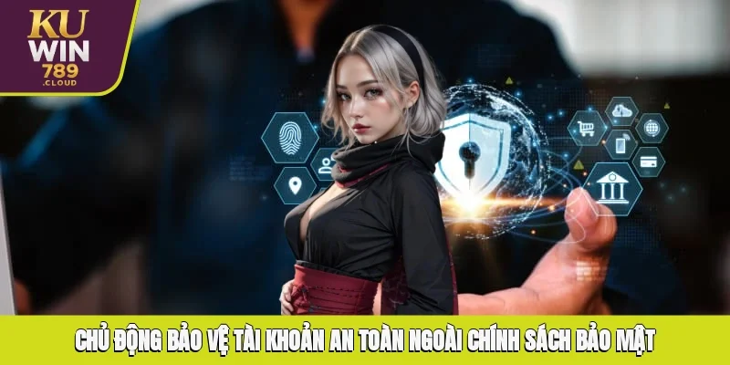 Chủ động bảo vệ tài khoản an toàn ngoài chính sách bảo mật