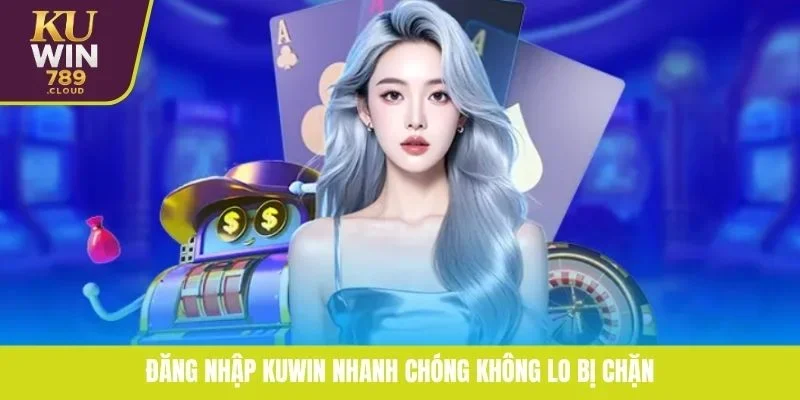 Đăng nhập KUWIN nhanh chóng không lo bị chặn