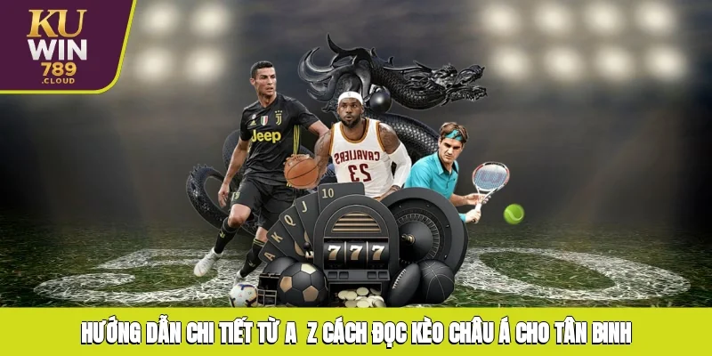 Hướng dẫn chi tiết từ A - Z cách đọc kèo châu Á cho tân binh