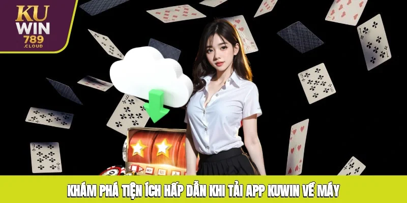 Khám phá tiện ích hấp dẫn khi tải app KUWIN về máy