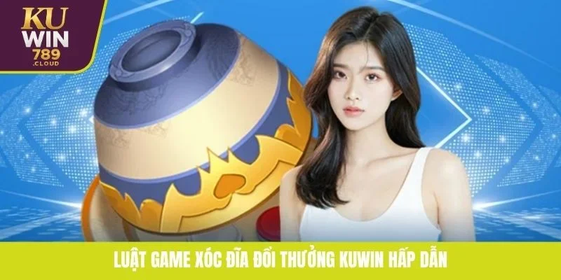 Luật Game Xóc Đĩa Đổi Thưởng KUWIN Hấp Dẫn