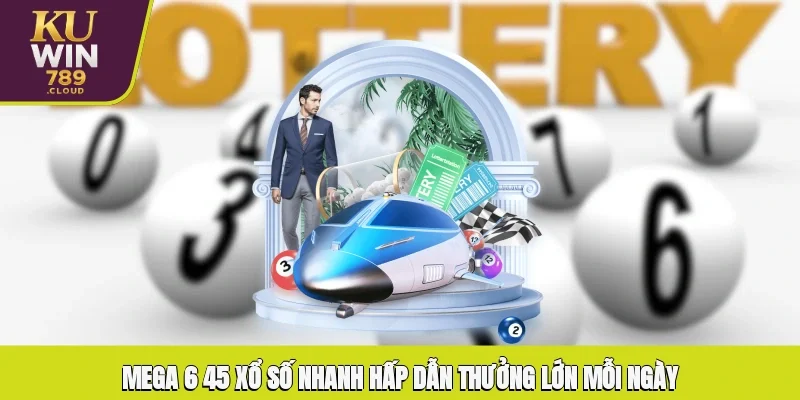 Mega 6/45 xổ số nhanh hấp dẫn, thưởng lớn mỗi ngày