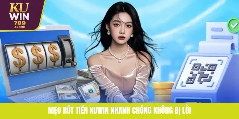 Mẹo rút tiền KUWIN nhanh chóng không bị lỗi