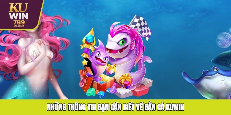 Những thông tin bạn cần biết về bắn cá KUWIN