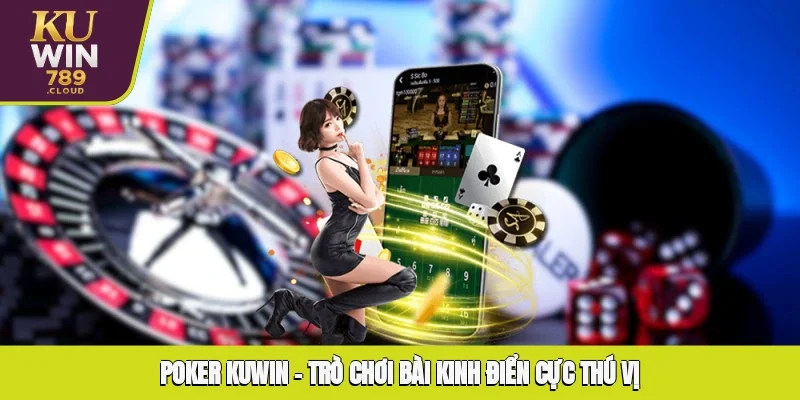Poker KUWIN – Trò Chơi Bài Kinh Điển Cực Thú Vị