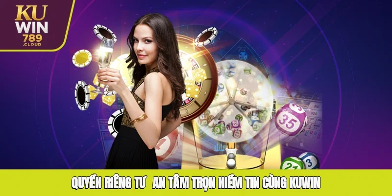 Quyền Riêng Tư - An Tâm, Trọn Niềm Tin Cùng KUWIN