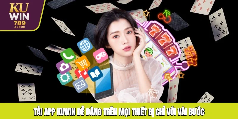 Tải app KUWIN dễ dàng trên mọi thiết bị chỉ với vài bước