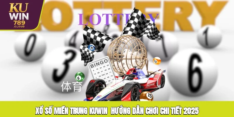 Xổ Số Miền Trung KUWIN - Hướng Dẫn Chơi Chi Tiết 2025